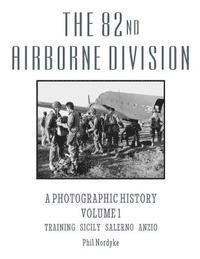 The 82nd Airborne Division: A Photographic History Volume 1: Training, Sicily, Salerno, Anzio