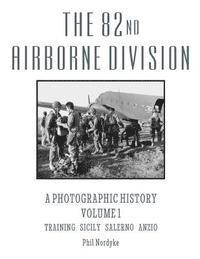 The 82nd Airborne Division: A Photographic History Volume 1: Training, Sicily, Salerno, Anzio 1