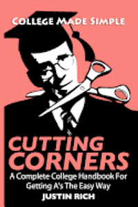 Cutting Corners: A Complete College Handbook For Getting A's The Easy Way 1