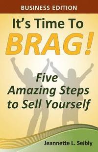 bokomslag It's Time to Brag! Business Edition: Five Amazing Steps to Sell Yourself