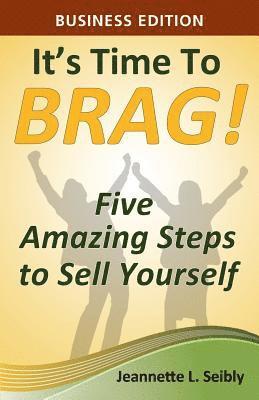 It's Time to Brag! Business Edition: Five Amazing Steps to Sell Yourself 1