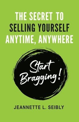 bokomslag The Secret to Selling Yourself Anytime, Anywhere: Start Bragging!