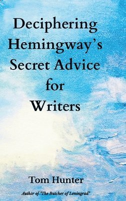 Tom Hunter - Deciphering Hemingway's Secret Advice for Writers, Inbunden