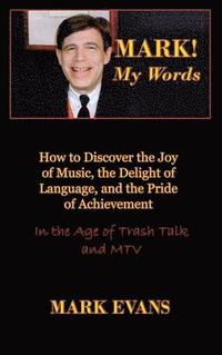 bokomslag Mark! My Words (How to Discover the Joy of Music, the Delight of Language, and the Pride of Achievement in the Age of Trash Talk and MTV)