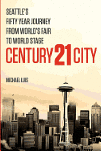 bokomslag Century 21 City: Seattle's Fifty Year Journey from World's Fair to World Stage