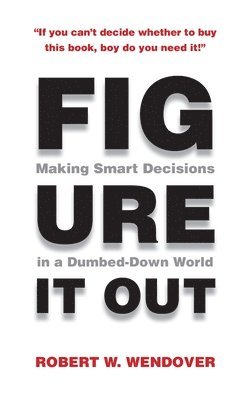 Figure It Out: Making Smart Decisions in a Dumbed-Down World 1