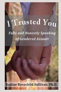 bokomslag I Trusted You: Fully and Honestly Speaking of Gendered Assault and the Way to a Rape-Free Culture