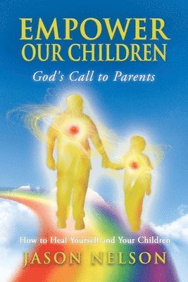 bokomslag Empower Our Children: God's Call to Parents, How to Heal Yourself and Your Children