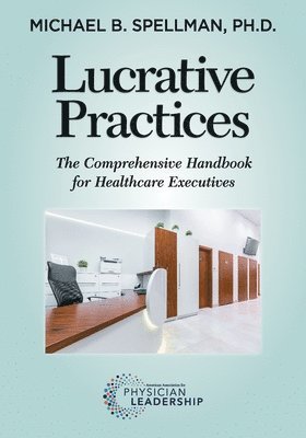Michael Spellman - Lucrative Practices: The Comprehensive Handbook for Healthcare Executives, Häftad