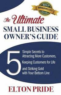 bokomslag The Ultimate Small Business Owner's Guide: 5 Simple Secrets to Attracting More Customers, Keeping Customers for Life and Striking Gold with Your Botto