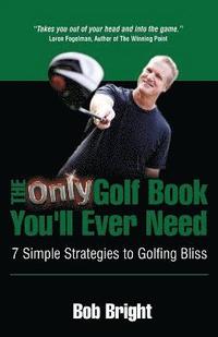 bokomslag The Only Golf Book You'll Ever Need; 7 Simple Strategies to Golfing Bliss