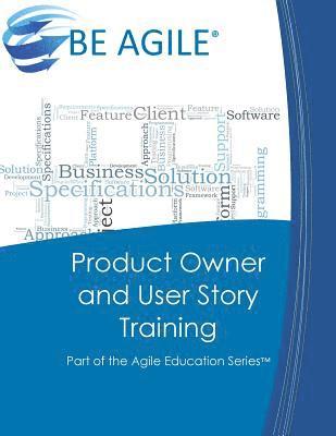 Product Owner and User Story Training: Part of the Agile Education Series 1