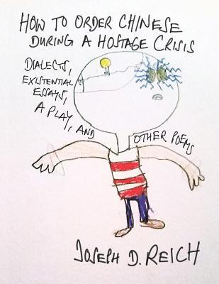 How To Order Chinese During A Hostage Crisis: Dialects, Existential Essays, A Play, And Other Poems