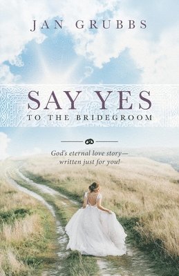 Say Yes to the Bridegroom: God's eternal love story - written just for you! 1