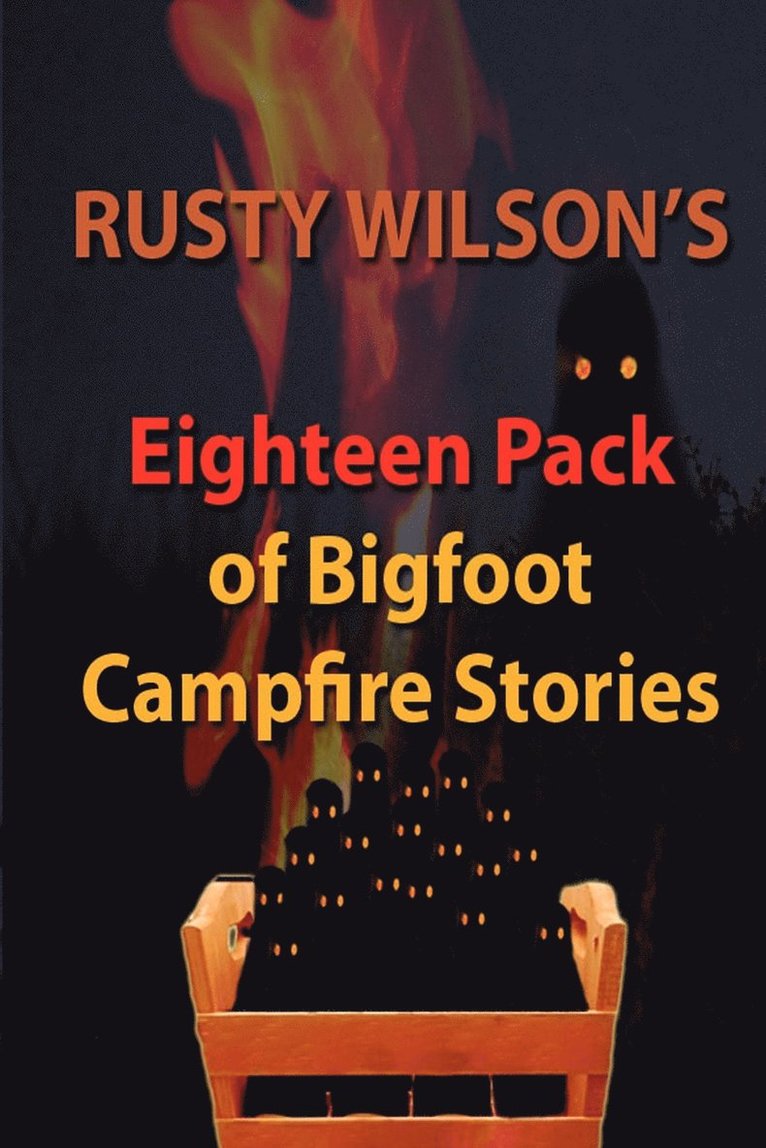 Rusty Wilson's Eighteen Pack of Bigfoot Campfire Stories 1