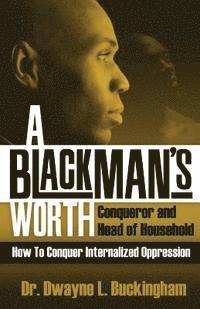 bokomslag A Black Man's Worth: Conqueror and Head of Household: How to Conquer Internalized Oppression