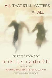 Miklos Radnoti - All That Still Matters at All, Häftad