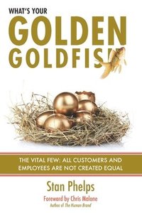 bokomslag What's Your Golden Goldfish: The Vital Few - All Customers and Employees Are Not Created Equal