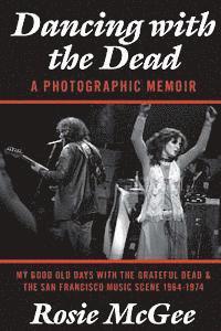 bokomslag Dancing with the Dead-A Photographic Memoir: My Good Old Days with the Grateful Dead & the San Francisco Music Scene 1964-1974