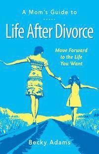 bokomslag A Mom's Guide to Life After Divorce: Move Forward to the Life You Want