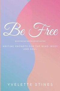 bokomslag Be Free: Writing Prompts for the Mind, Body and Soul