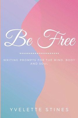 bokomslag Be Free: Writing Prompts for the Mind, Body and Soul