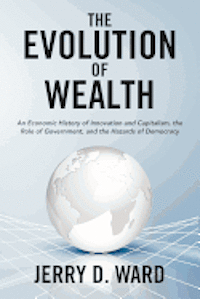 bokomslag The Evolution of Wealth: An Economic History of Innovation and Capitalism, the Role of Government, and the Hazards of Democracy
