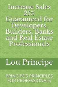 bokomslag Increase Sales 25% Guaranteed for Developers, Builders, Banks and Real Estate Professionals: Principe's Principles for Professionals