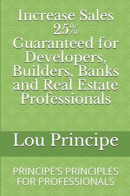 bokomslag Increase Sales 25% Guaranteed for Developers, Builders, Banks and Real Estate Professionals: Principe's Principles for Professionals