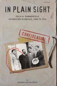 bokomslag In Plain Sight: Felix A. Sommerfeld, Spymaster in Mexico, 1908 to 1914