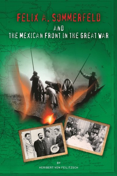 Heribert Von Feilitzsch - Felix A. Sommerfeld and the Mexican Front in the Great War, Häftad