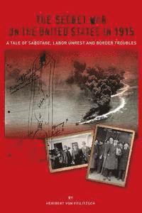 bokomslag The Secret War on the United States in 1915: A Tale of Sabotage, Labor Unrest, and Border Troubles