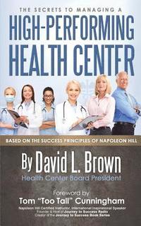 bokomslag The Secrets to Managing A High-Performing Health Center: Based on the success principles of Napoleon Hill