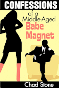 Confessions of a Middle-Aged Babe Magnet: One Man's Brave Adventure Into Dating Again in the 21st Century