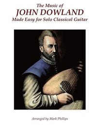 bokomslag The Music of John Dowland Made Easy for Solo Classical Guitar
