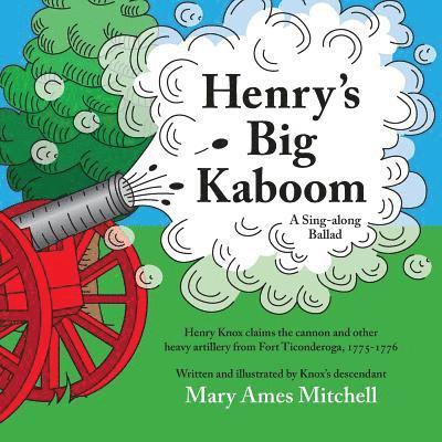 Henry's Big Kaboom: Henry Knox claims the artillery from Fort Ticonderoga, 1775-1776. A Ballad 1