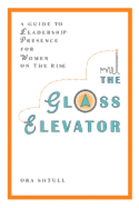 Ora Shtull - The Glass Elevator: A Guide to Leadership Presence for Women on the Rise, Häftad
