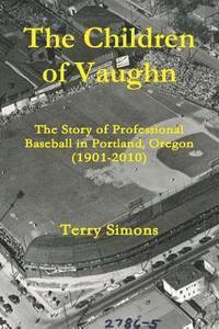 bokomslag The Children of Vaughn: The Story of Professional Baseball in Portland, Oregon (1901-2010)
