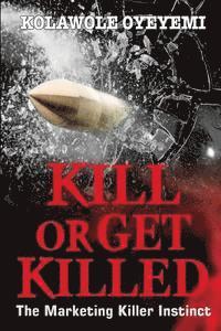 Kolawole Oyeyemi - Kill or Get Killed: The Marketing Killer Instinct, Häftad