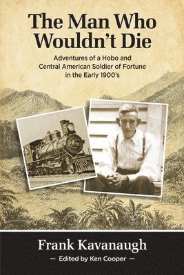 The Man Who Wouldn't Die: Adventures of a Hobo and Soldier of Fortune in the Early 1900's 1