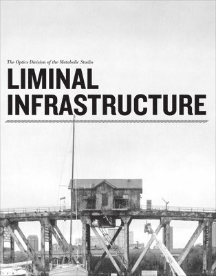 Lauren Bon, Lawrence Weschler, Gregory J. Harris, Optics Division Optics Division, Gregory J Harris - Liminal Infrastructure – The Optics Division of the Metabolic Studio, Häftad