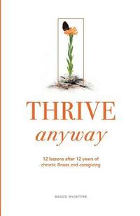 bokomslag Thrive Anyway: 12 Lessons After 12 Years of Chronic Illness and Caregiving