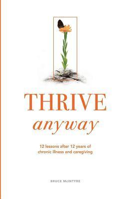 Bruce McIntyre, Rachel Cunningham - Thrive Anyway: 12 Lessons After 12 Years of Chronic Illness and Caregiving, Häftad