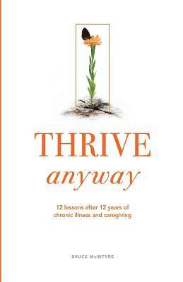 Thrive Anyway: 12 Lessons After 12 Years of Chronic Illness and Caregiving 1