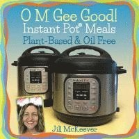 bokomslag O M Gee Good! Instant Pot Meals, Plant-Based & Oil-free