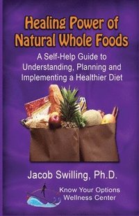 bokomslag The Healing Power of Natural Whole Foods: A Self-Help Guide to Understanding, Planning, and Implementing a Healthier Diet