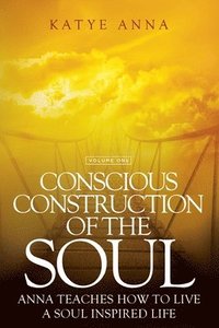 bokomslag Conscious Construction of the Soul: Anna Teaches How to Live a Soul Inspired Life