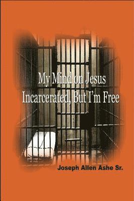 Sr. Joseph Allen Ashe, Anelda L. Attaway - My Mind on Jesus Incarcerated, But I'm Free, Häftad