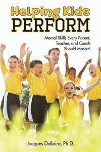 bokomslag Helping Kids Perform: Mental Skills Every Parent, Teacher, and Coach Should Master!