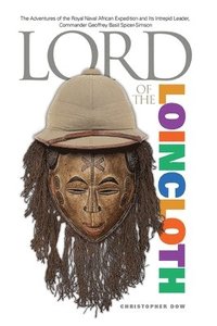 bokomslag Lord of the Loincloth: The Adventures of the Royal Naval African Expedition and Its Intrepid Leader, Commander Geoffrey Basil Spicer-Simson